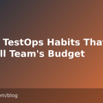 Seven TestOps Habits That Fit a Small Team’s Budget